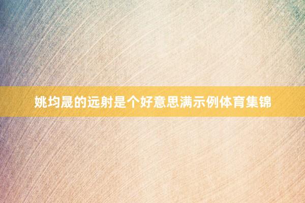 姚均晟的远射是个好意思满示例体育集锦