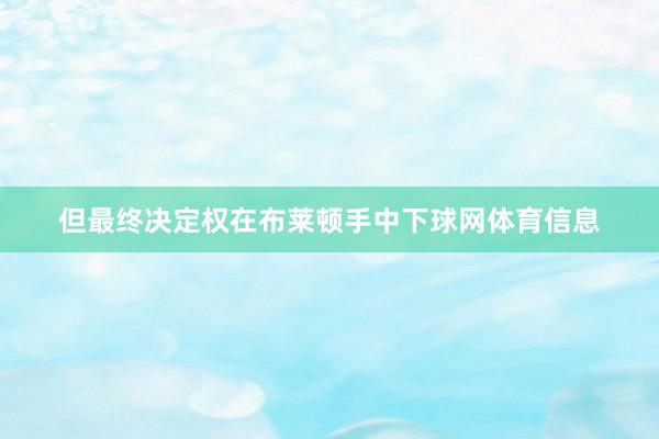 但最终决定权在布莱顿手中下球网体育信息