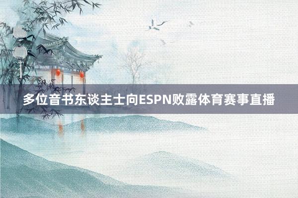 多位音书东谈主士向ESPN败露体育赛事直播