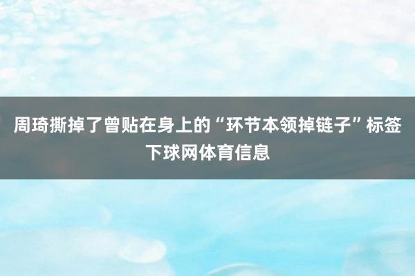 周琦撕掉了曾贴在身上的“环节本领掉链子”标签下球网体育信息