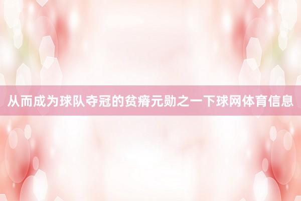 从而成为球队夺冠的贫瘠元勋之一下球网体育信息