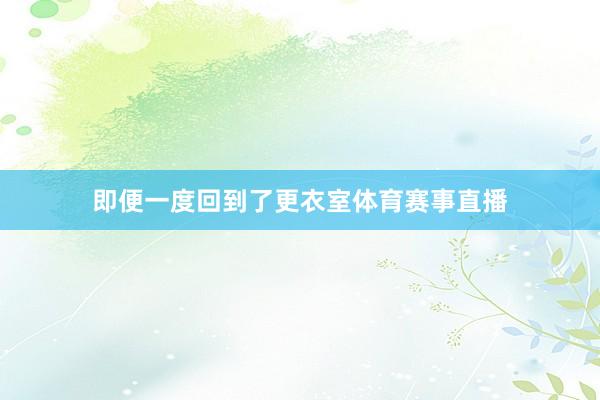 即便一度回到了更衣室体育赛事直播