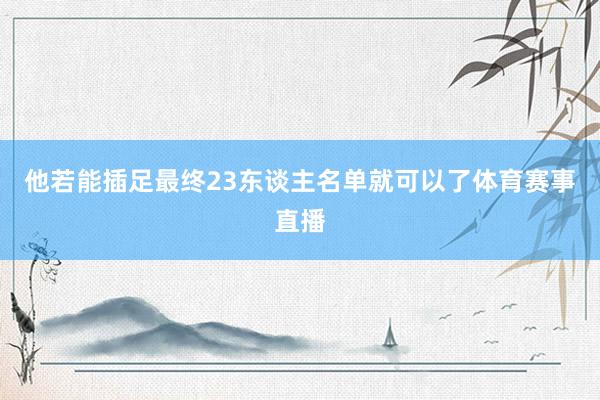 他若能插足最终23东谈主名单就可以了体育赛事直播