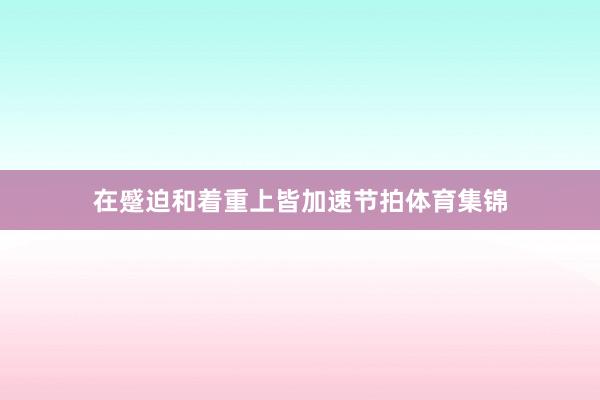 在蹙迫和着重上皆加速节拍体育集锦