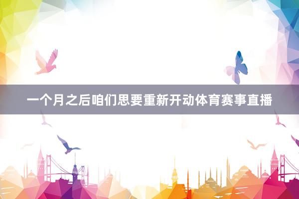一个月之后咱们思要重新开动体育赛事直播