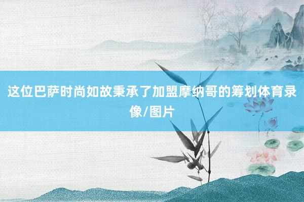 这位巴萨时尚如故秉承了加盟摩纳哥的筹划体育录像/图片