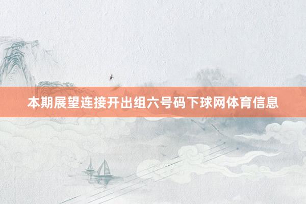 本期展望连接开出组六号码下球网体育信息