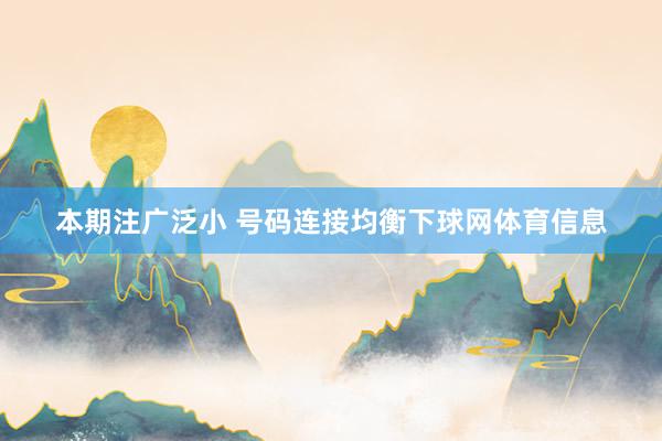 本期注广泛小 号码连接均衡下球网体育信息