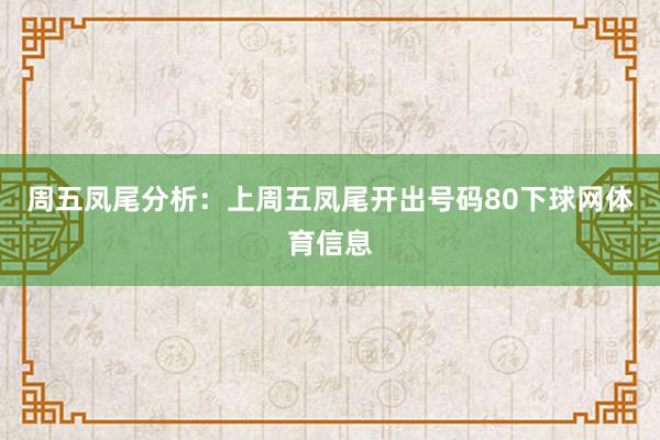 周五凤尾分析：上周五凤尾开出号码80下球网体育信息