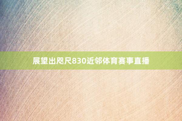 展望出咫尺830近邻体育赛事直播