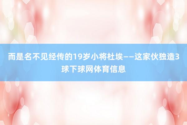 而是名不见经传的19岁小将杜埃——这家伙独造3球下球网体育信息