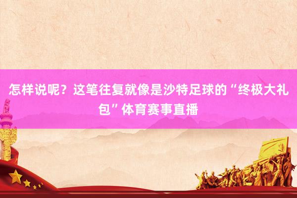 怎样说呢？这笔往复就像是沙特足球的“终极大礼包”体育赛事直播