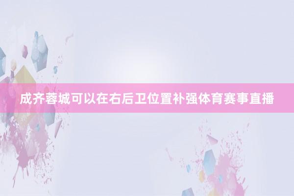 成齐蓉城可以在右后卫位置补强体育赛事直播