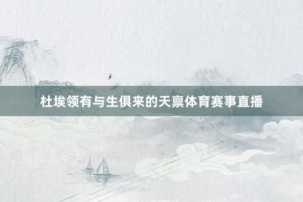 杜埃领有与生俱来的天禀体育赛事直播