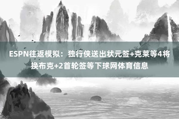 ESPN往返模拟：独行侠送出状元签+克莱等4将换布克+2首轮签等下球网体育信息