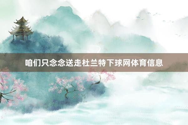 咱们只念念送走杜兰特下球网体育信息