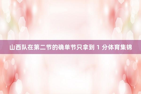 山西队在第二节的确单节只拿到 1 分体育集锦