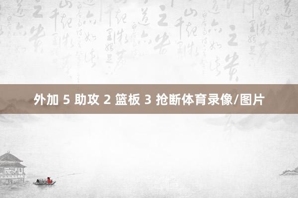 外加 5 助攻 2 篮板 3 抢断体育录像/图片