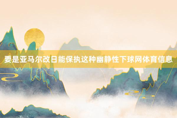 要是亚马尔改日能保执这种幽静性下球网体育信息