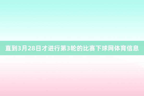 直到3月28日才进行第3轮的比赛下球网体育信息