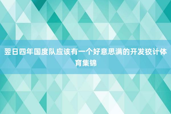 翌日四年国度队应该有一个好意思满的开发狡计体育集锦