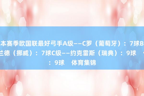 本赛季欧国联最好弓手A级——C罗（葡萄牙）：7球B级——哈兰德（挪威）：7球C级——约克雷斯（瑞典）：9球    体育集锦
