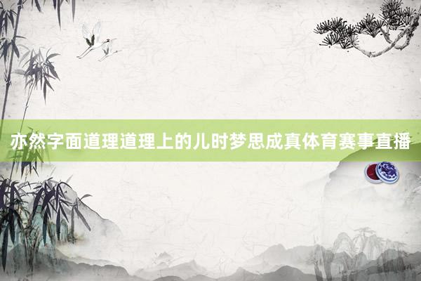 亦然字面道理道理上的儿时梦思成真体育赛事直播