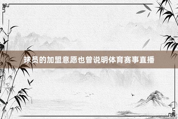 球员的加盟意愿也曾说明体育赛事直播