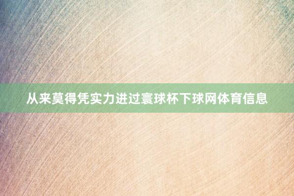从来莫得凭实力进过寰球杯下球网体育信息