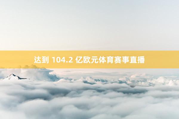 达到 104.2 亿欧元体育赛事直播