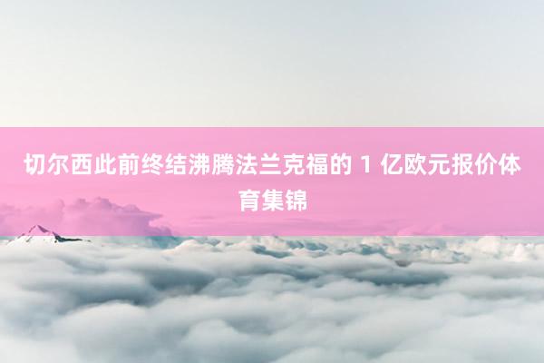 切尔西此前终结沸腾法兰克福的 1 亿欧元报价体育集锦
