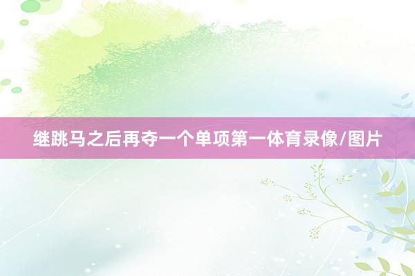 继跳马之后再夺一个单项第一体育录像/图片