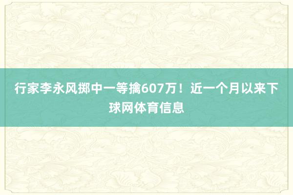 行家李永风掷中一等擒607万！近一个月以来下球网体育信息