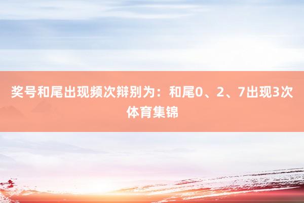 奖号和尾出现频次辩别为：和尾0、2、7出现3次体育集锦