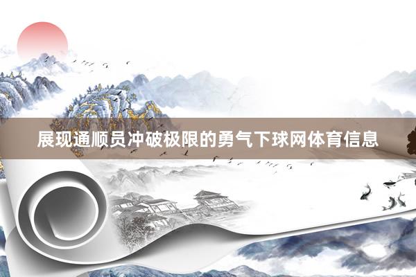 展现通顺员冲破极限的勇气下球网体育信息