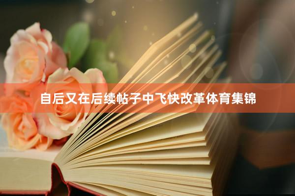 自后又在后续帖子中飞快改革体育集锦
