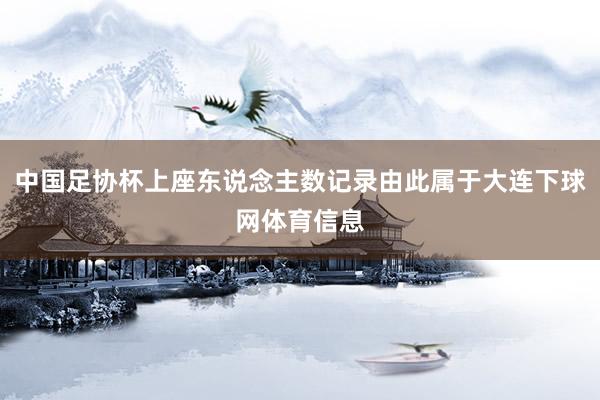 中国足协杯上座东说念主数记录由此属于大连下球网体育信息