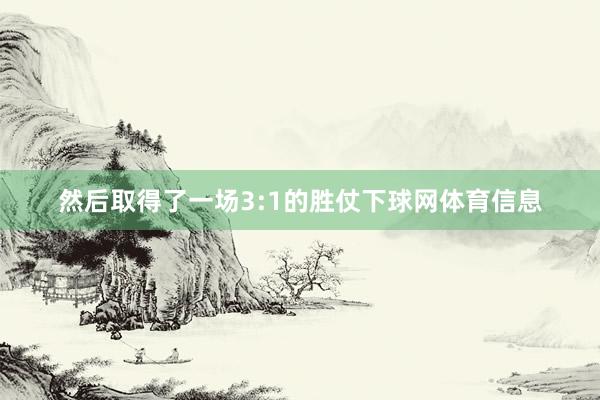 然后取得了一场3:1的胜仗下球网体育信息
