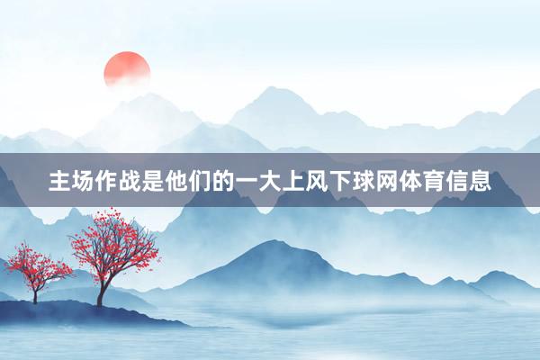 主场作战是他们的一大上风下球网体育信息