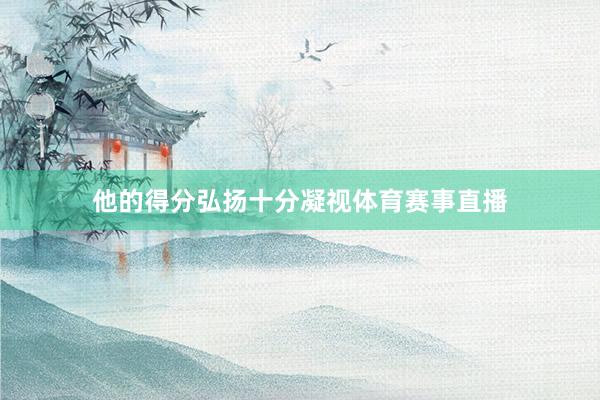 他的得分弘扬十分凝视体育赛事直播