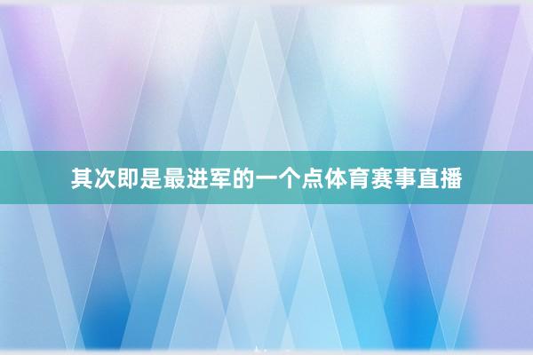 其次即是最进军的一个点体育赛事直播