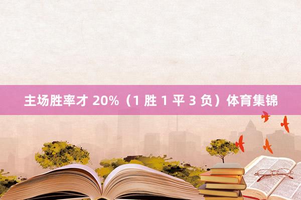 主场胜率才 20%（1 胜 1 平 3 负）体育集锦