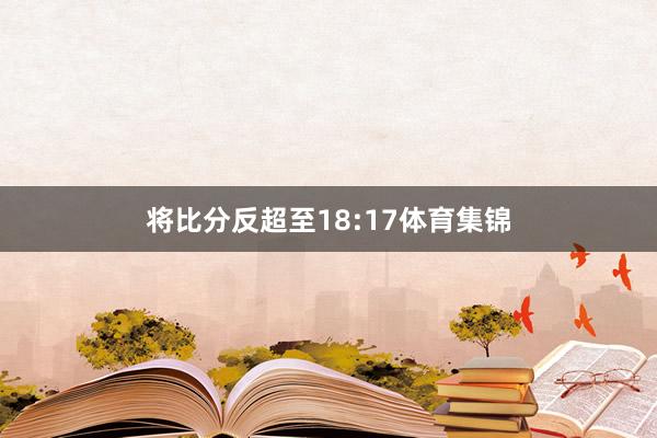 将比分反超至18:17体育集锦