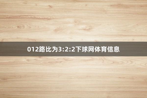 012路比为3:2:2下球网体育信息