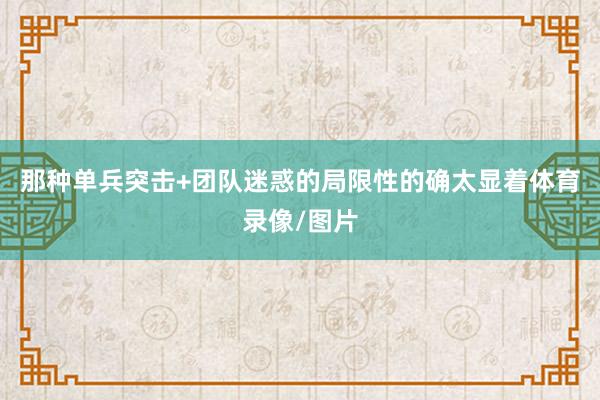 那种单兵突击+团队迷惑的局限性的确太显着体育录像/图片