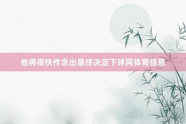 他将很快作念出最终决定下球网体育信息