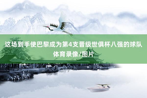 这场到手使巴黎成为第4支晋级世俱杯八强的球队体育录像/图片