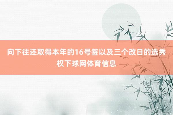 向下往还取得本年的16号签以及三个改日的选秀权下球网体育信息