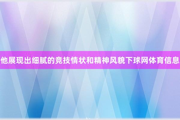 他展现出细腻的竞技情状和精神风貌下球网体育信息