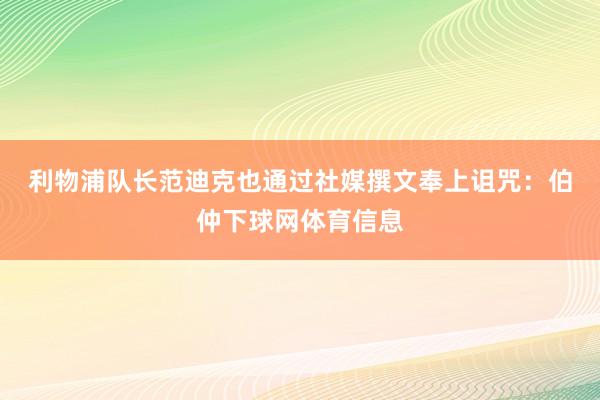 利物浦队长范迪克也通过社媒撰文奉上诅咒: 伯仲下球网体育信息